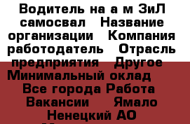 Водитель на а/м ЗиЛ самосвал › Название организации ­ Компания-работодатель › Отрасль предприятия ­ Другое › Минимальный оклад ­ 1 - Все города Работа » Вакансии   . Ямало-Ненецкий АО,Муравленко г.